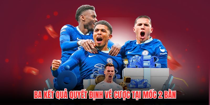 Ba kết quả quyết định vé cược tại mốc 2 bàn