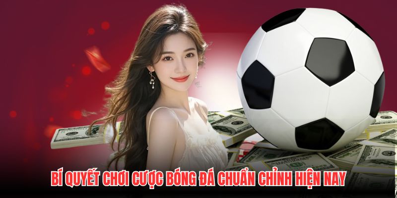 Bí quyết chơi cược bóng đá chuẩn chỉnh hiện nay