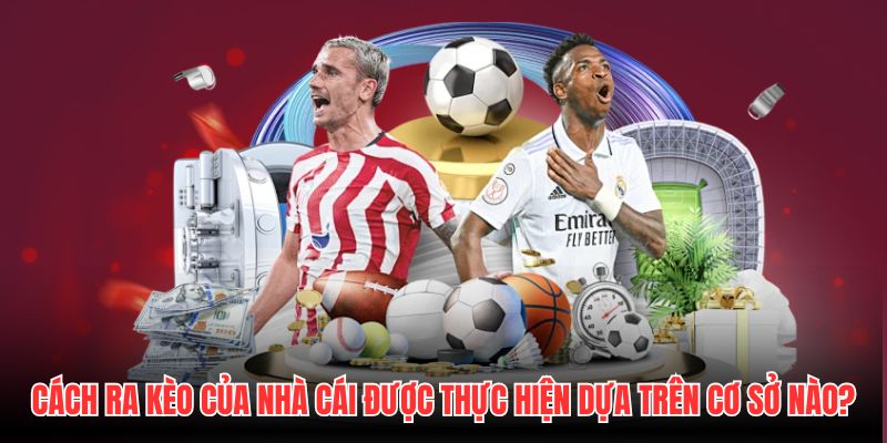 Cách ra kèo của nhà cái được thực hiện dựa trên cơ sở nào?