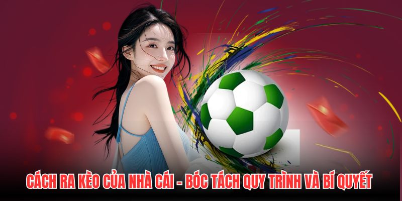 Cách Ra Kèo Của Nhà Cái - Bóc Tách Quy Trình Và Bí Quyết
