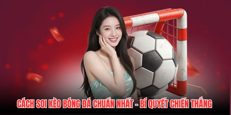 Cách Soi Kèo Bóng Đá Chuẩn Nhất - Bí Quyết Chiến Thắng