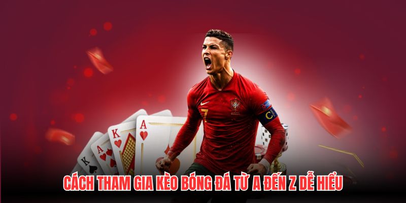 Cách Tham Gia Kèo Bóng Đá Từ A Đến Z Dễ Hiểu
