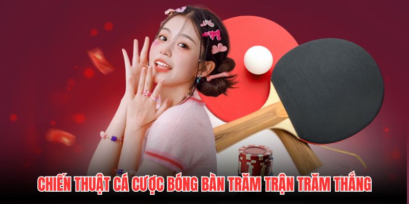 Chiến thuật cá cược bóng bàn trăm trận trăm thắng