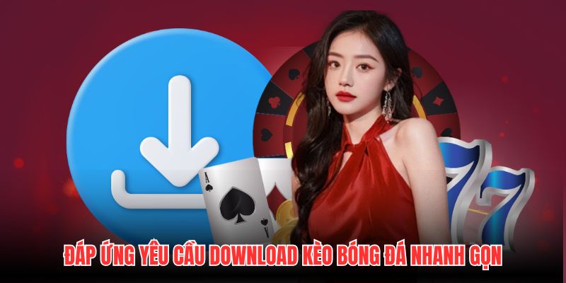 Đáp ứng yêu cầu download Kèo Bóng Đá nhanh gọn