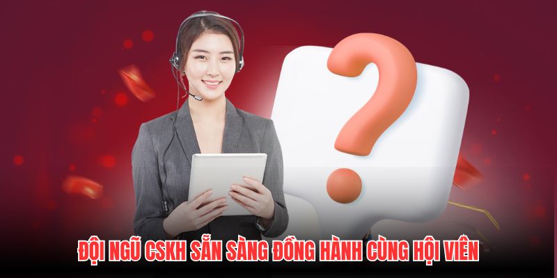 Đội ngũ CSKH sẵn sàng đồng hành cùng hội viên