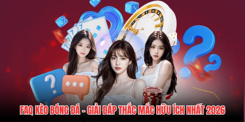 FAQ Kèo Bóng Đá - Giải Đáp Thắc Mắc Hữu Ích Nhất 2026