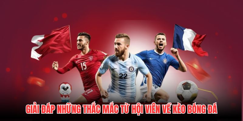 Giải đáp những thắc mắc từ hội viên về Kèo Bóng Đá