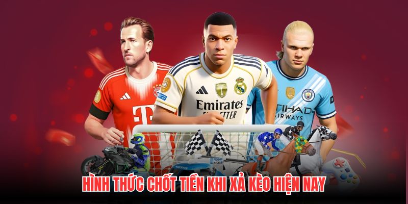 Hình thức chốt tiền khi xả kèo hiện nay