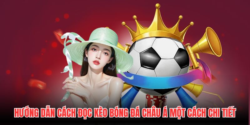 Hướng dẫn cách đọc kèo bóng đá Châu Á một cách chi tiết