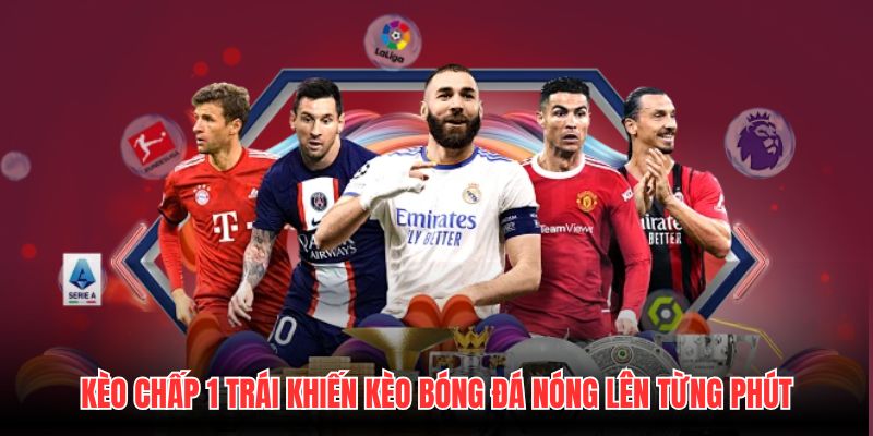 Kèo Chấp 1 Trái Khiến Kèo Bóng Đá Nóng Lên Từng Phút