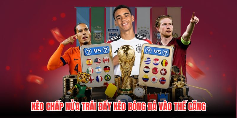 Kèo Chấp Nửa Trái Đẩy Kèo Bóng Đá Vào Thế Căng