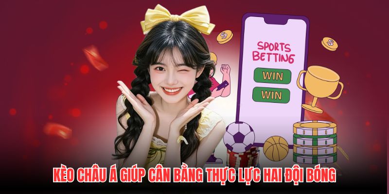 Kèo Châu Á giúp cân bằng thực lực hai đội bóng