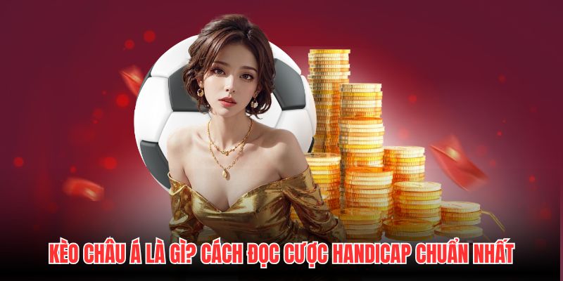 Kèo Châu Á Là Gì? Cách Đọc Cược Handicap Chuẩn Nhất