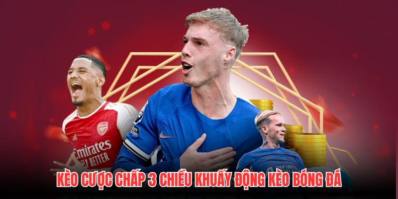 Kèo Cược Chấp 3 Chiều Khuấy Động Kèo Bóng Đá
