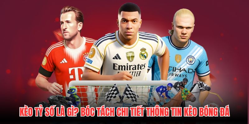 Kèo Tỷ Số Là Gì? Bóc Tách Chi Tiết Thông Tin Kèo Bóng Đá