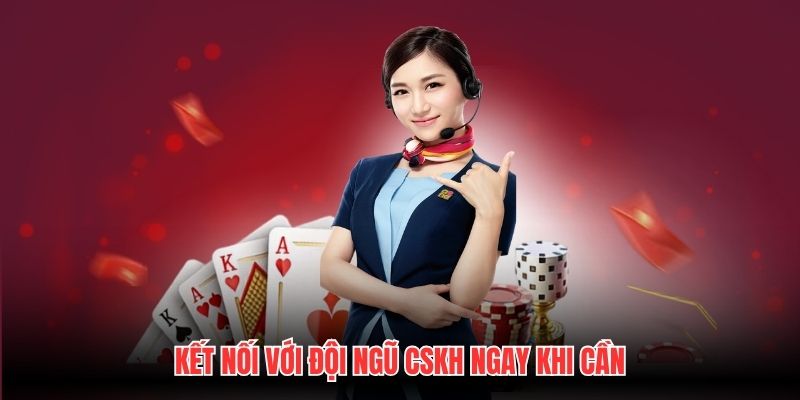 Kết nối với đội ngũ CSKH ngay khi cần