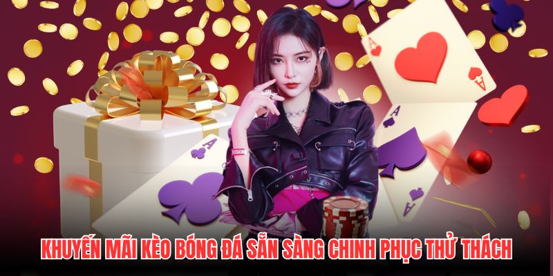 Khuyến mãi Kèo Bóng Đá sẵn sàng chinh phục thử thách