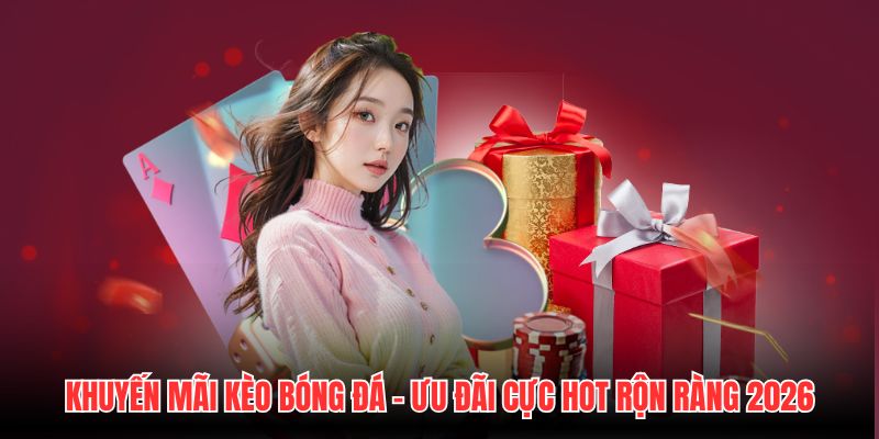 Khuyến Mãi Kèo Bóng Đá - Ưu Đãi Cực Hot Rộn Ràng 2026