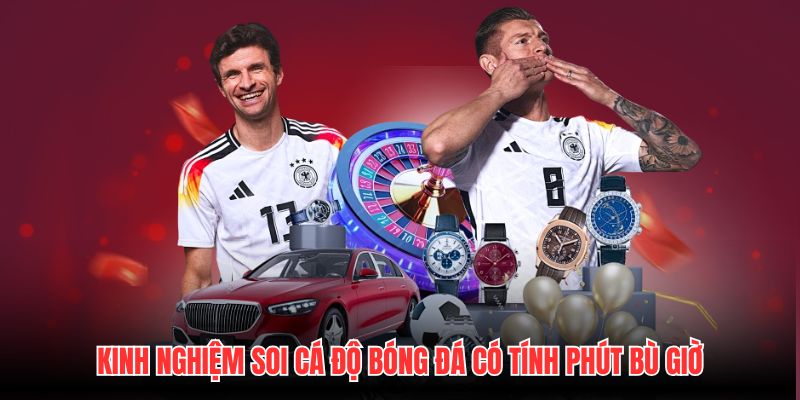 Kinh nghiệm soi cá độ bóng đá có tính phút bù giờ