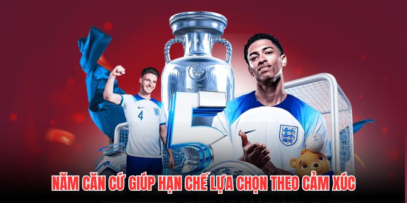 Năm căn cứ giúp hạn chế lựa chọn theo cảm xúc