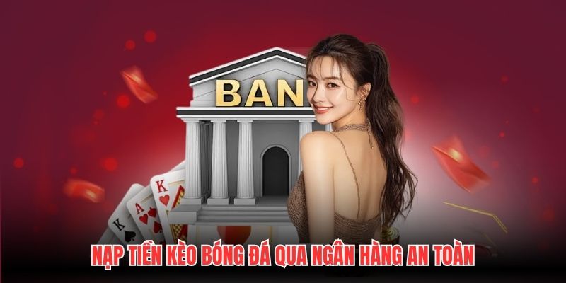 Nạp tiền Kèo Bóng Đá qua ngân hàng an toàn