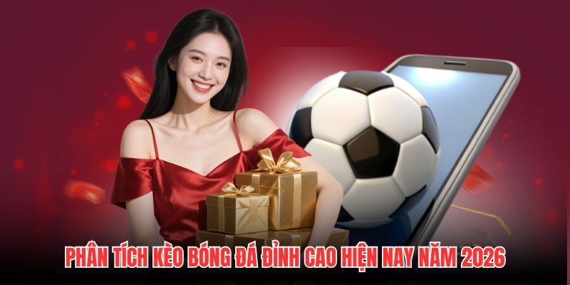 Phân Tích Kèo Bóng Đá Đỉnh Cao Hiện Nay Năm 2026