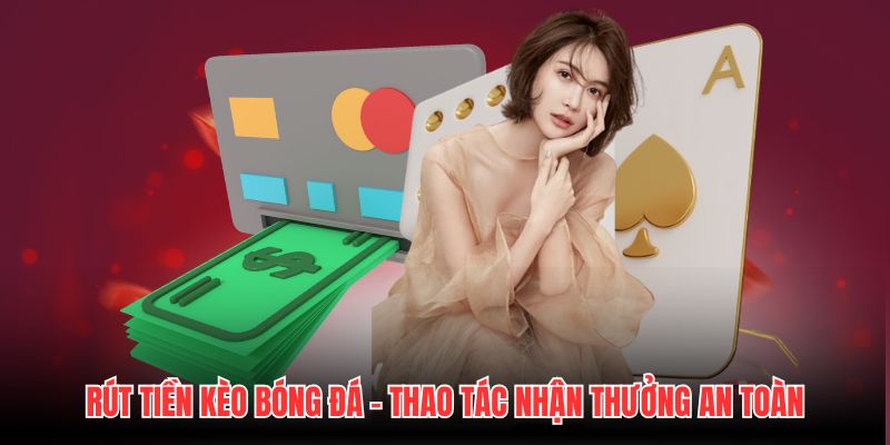 Rút Tiền Kèo Bóng Đá - Thao Tác Nhận Thưởng An Toàn