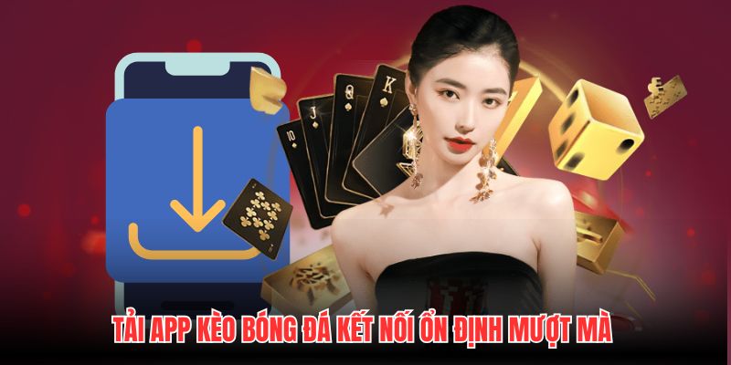 Tải app Kèo Bóng Đá kết nối ổn định mượt mà