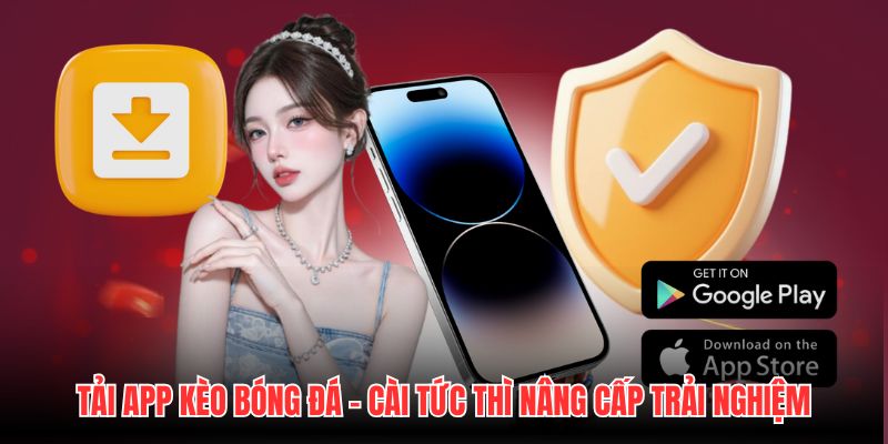 Tải App Kèo Bóng Đá - Cài Tức Thì Nâng Cấp Trải Nghiệm