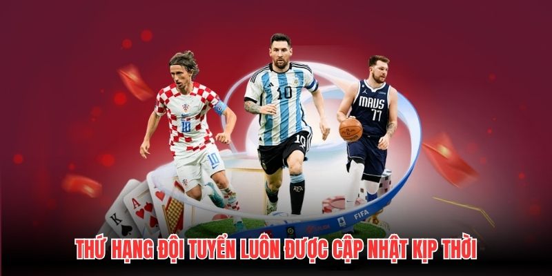 Thứ hạng đội tuyển luôn được cập nhật kịp thời