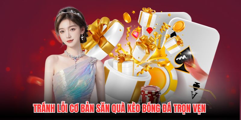 Tránh lỗi cơ bản săn quà Kèo Bóng Đá trọn vẹn