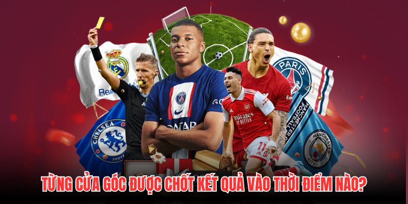 Từng cửa góc được chốt kết quả vào thời điểm nào?