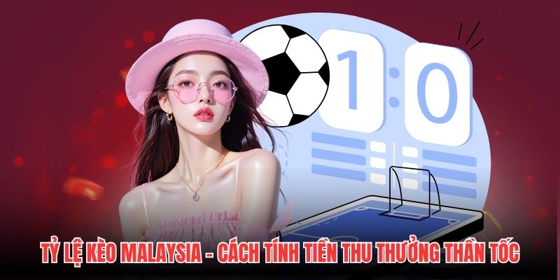 Tỷ Lệ Kèo Malaysia - Cách Tính Tiền Thu Thưởng Thần Tốc