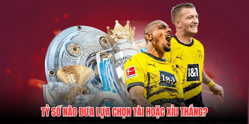 Tỷ số nào đưa lựa chọn Tài hoặc Xỉu thắng?